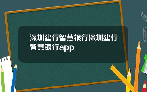 深圳建行智慧银行深圳建行智慧银行app