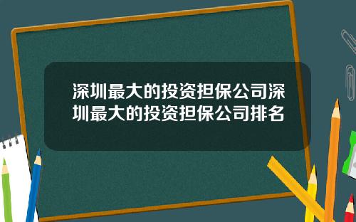 深圳最大的投资担保公司深圳最大的投资担保公司排名