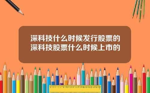 深科技什么时候发行股票的深科技股票什么时候上市的