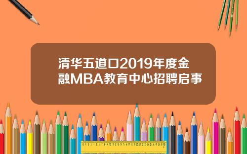 清华五道口2019年度金融MBA教育中心招聘启事