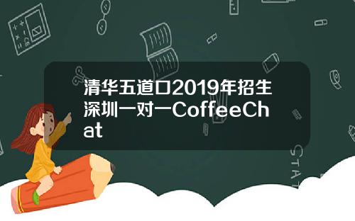 清华五道口2019年招生深圳一对一CoffeeChat