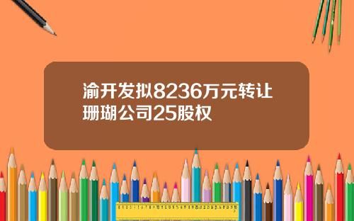 渝开发拟8236万元转让珊瑚公司25股权