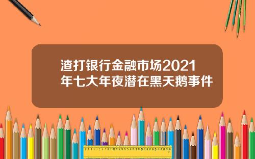 渣打银行金融市场2021年七大年夜潜在黑天鹅事件