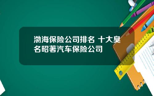 渤海保险公司排名 十大臭名昭著汽车保险公司