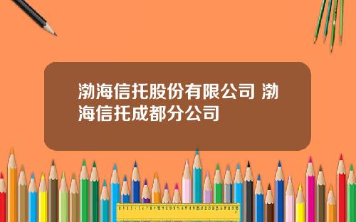 渤海信托股份有限公司 渤海信托成都分公司
