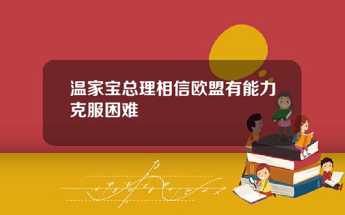 温家宝总理相信欧盟有能力克服困难
