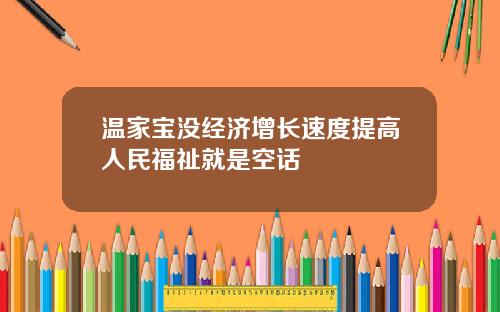 温家宝没经济增长速度提高人民福祉就是空话