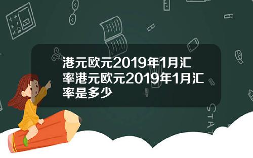 港元欧元2019年1月汇率港元欧元2019年1月汇率是多少