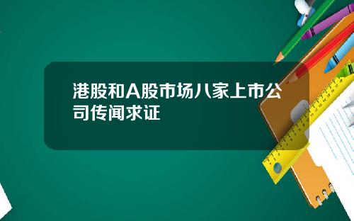 港股和A股市场八家上市公司传闻求证
