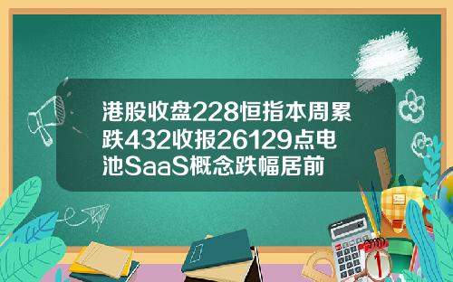 港股收盘228恒指本周累跌432收报26129点电池SaaS概念跌幅居前