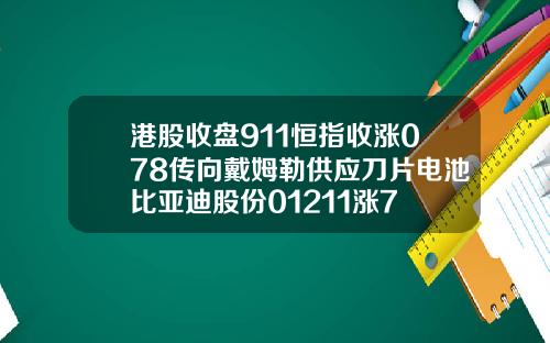 港股收盘911恒指收涨078传向戴姆勒供应刀片电池比亚迪股份01211涨7