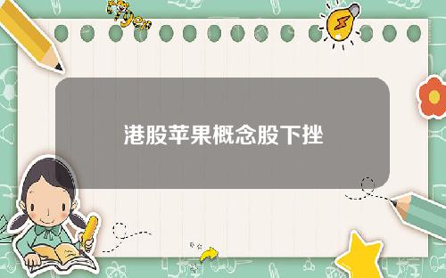 港股苹果概念股下挫