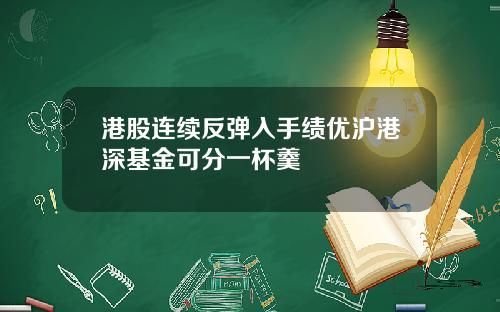 港股连续反弹入手绩优沪港深基金可分一杯羹