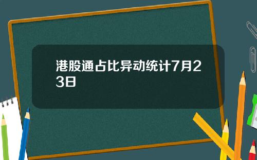 港股通占比异动统计7月23日