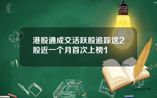 港股通成交活跃股追踪这2股近一个月首次上榜1