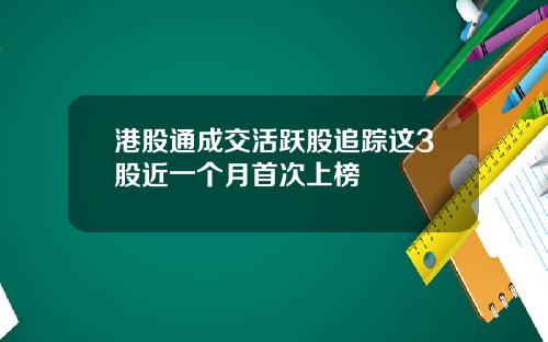 港股通成交活跃股追踪这3股近一个月首次上榜