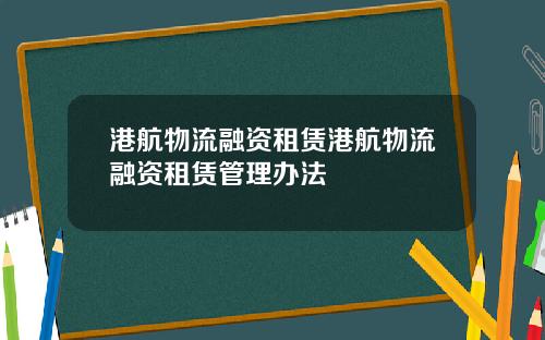 港航物流融资租赁港航物流融资租赁管理办法