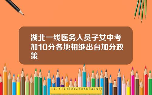 湖北一线医务人员子女中考加10分各地相继出台加分政策