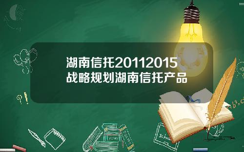 湖南信托20112015战略规划湖南信托产品