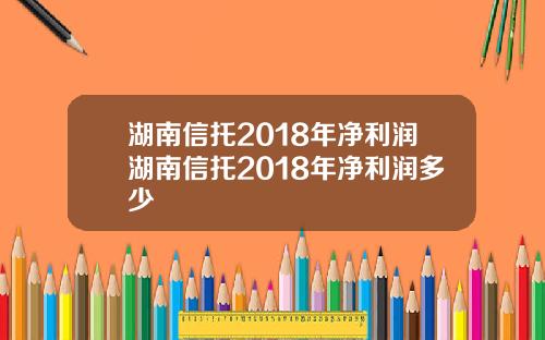 湖南信托2018年净利润湖南信托2018年净利润多少