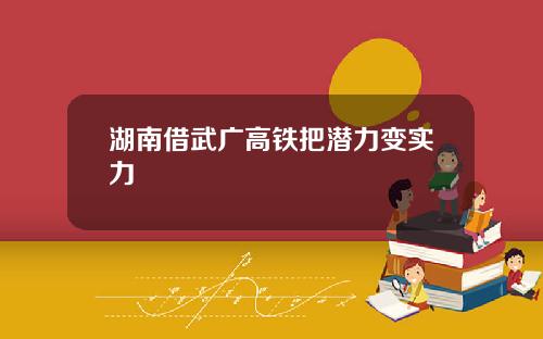 湖南借武广高铁把潜力变实力