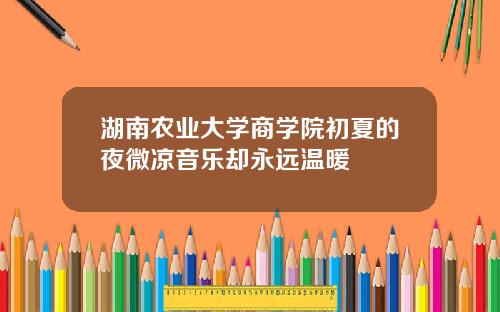 湖南农业大学商学院初夏的夜微凉音乐却永远温暖