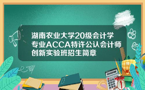 湖南农业大学20级会计学专业ACCA特许公认会计师创新实验班招生简章