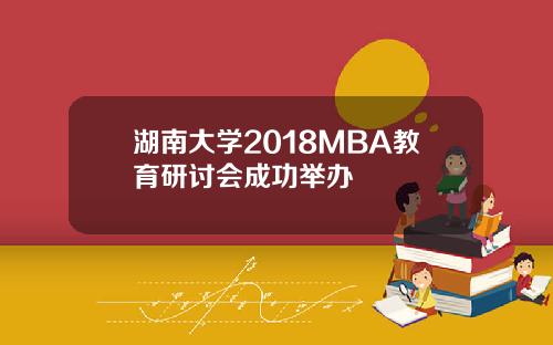 湖南大学2018MBA教育研讨会成功举办