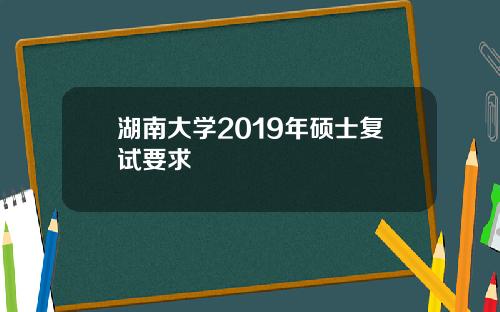 湖南大学2019年硕士复试要求