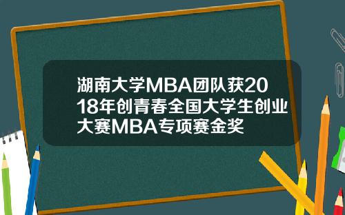 湖南大学MBA团队获2018年创青春全国大学生创业大赛MBA专项赛金奖