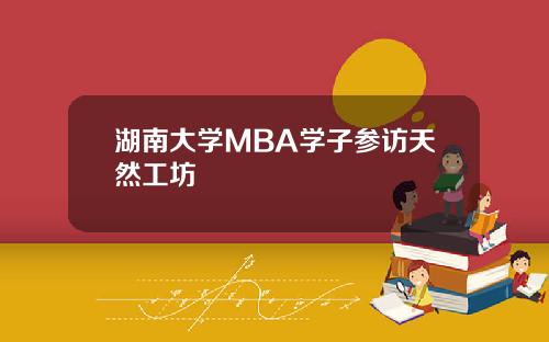 湖南大学MBA学子参访天然工坊