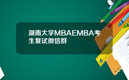湖南大学MBAEMBA考生复试微信群