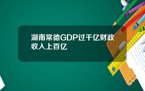 湖南常德GDP过千亿财政收入上百亿