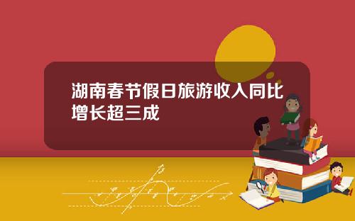 湖南春节假日旅游收入同比增长超三成
