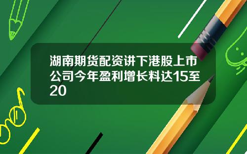 湖南期货配资讲下港股上市公司今年盈利增长料达15至20