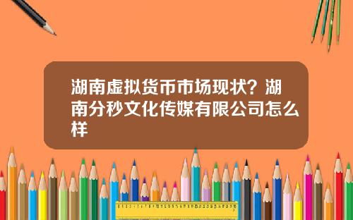 湖南虚拟货币市场现状？湖南分秒文化传媒有限公司怎么样