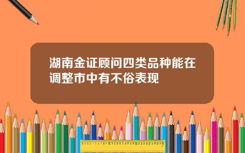 湖南金证顾问四类品种能在调整市中有不俗表现