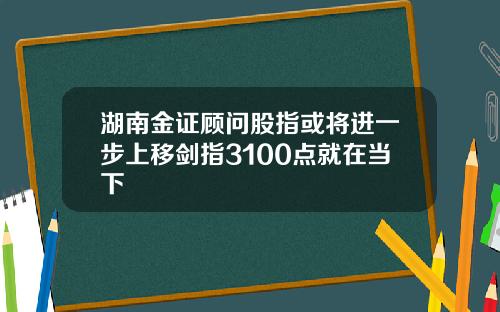 湖南金证顾问股指或将进一步上移剑指3100点就在当下