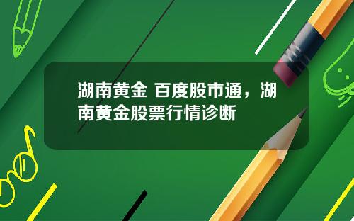 湖南黄金 百度股市通，湖南黄金股票行情诊断