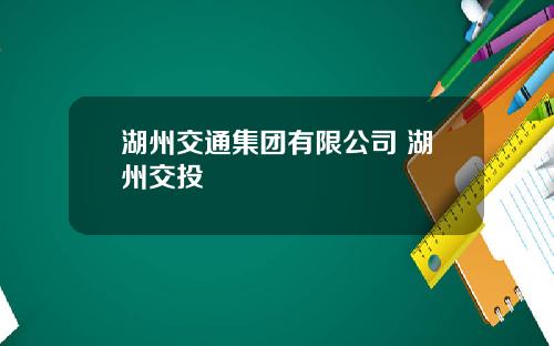 湖州交通集团有限公司 湖州交投
