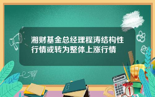 湘财基金总经理程涛结构性行情或转为整体上涨行情