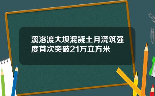 溪洛渡大坝混凝土月浇筑强度首次突破21万立方米