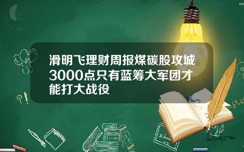 滑明飞理财周报煤碳股攻城3000点只有蓝筹大军团才能打大战役