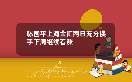 滕国平上海金汇两日充分换手下周继续看涨