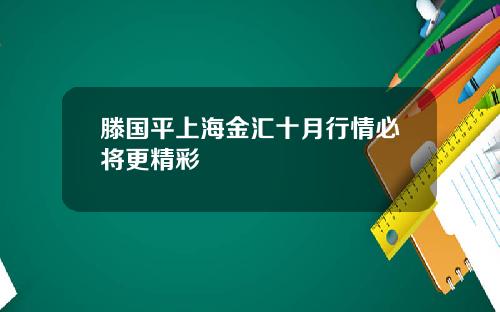 滕国平上海金汇十月行情必将更精彩
