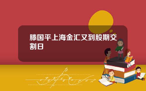 滕国平上海金汇又到股期交割日