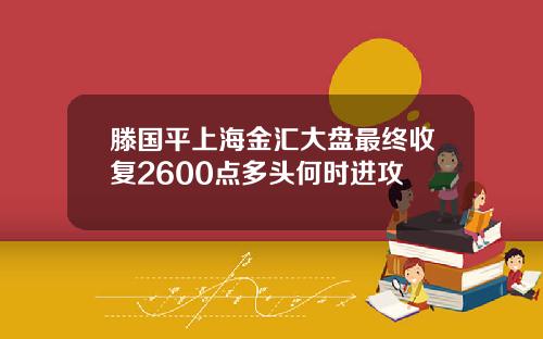 滕国平上海金汇大盘最终收复2600点多头何时进攻