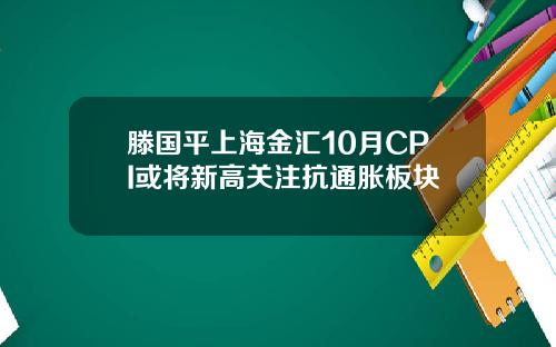 滕国平上海金汇10月CPI或将新高关注抗通胀板块