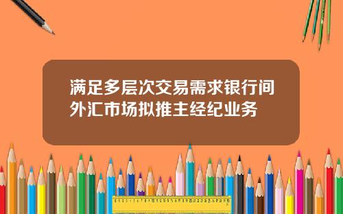 满足多层次交易需求银行间外汇市场拟推主经纪业务