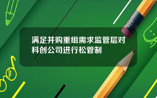 满足并购重组需求监管层对科创公司进行松管制